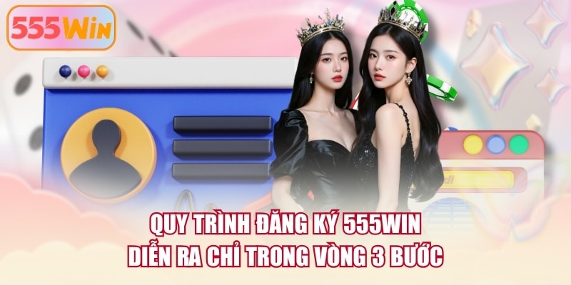 Quy trình đăng ký 555WIN diễn ra chỉ trong vòng 3 bước